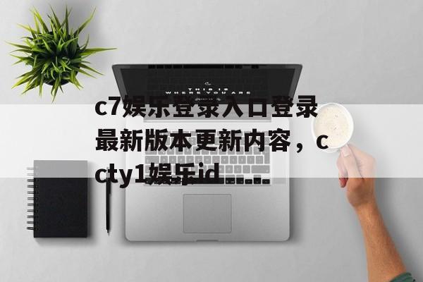 c7娱乐登录入口登录最新版本更新内容，ccty1娱乐id