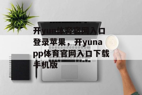 开yun体育官网入口登录苹果，开yunapp体育官网入口下载手机版