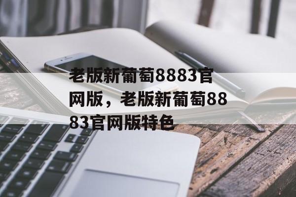 老版新葡萄8883官网版，老版新葡萄8883官网版特色