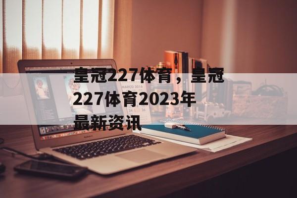 皇冠227体育，皇冠227体育2023年最新资讯