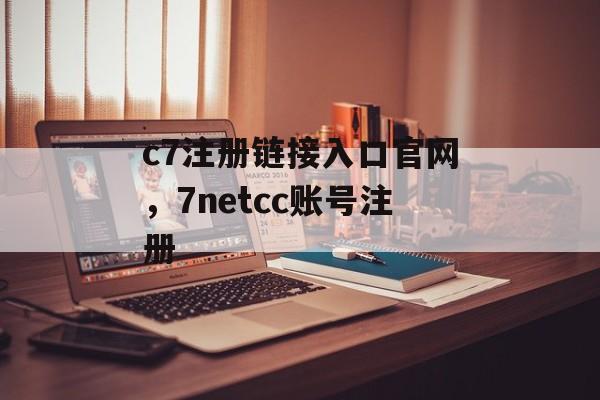 c7注册链接入口官网，7netcc账号注册