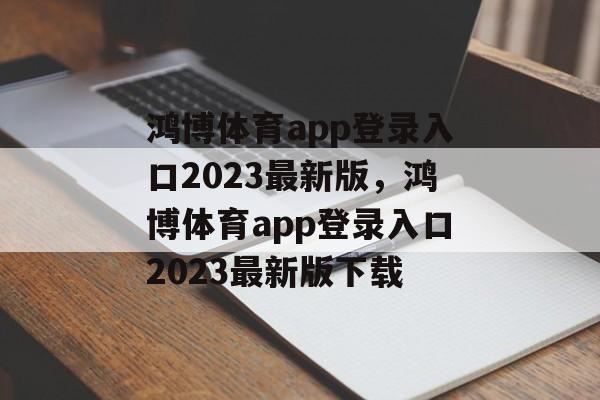 鸿博体育app登录入口2023最新版，鸿博体育app登录入口2023最新版下载