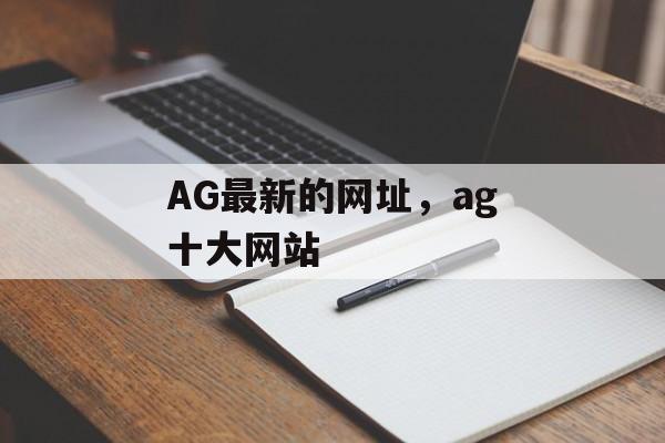 AG最新的网址，ag十大网站